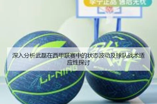 深入分析武磊在西甲联赛中的状态波动及球队战术适应性探讨（kaiyun）